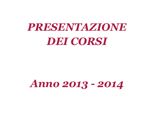 
PRESENTAZIONE 
DEI CORSI 


Anno 2013 - 2014